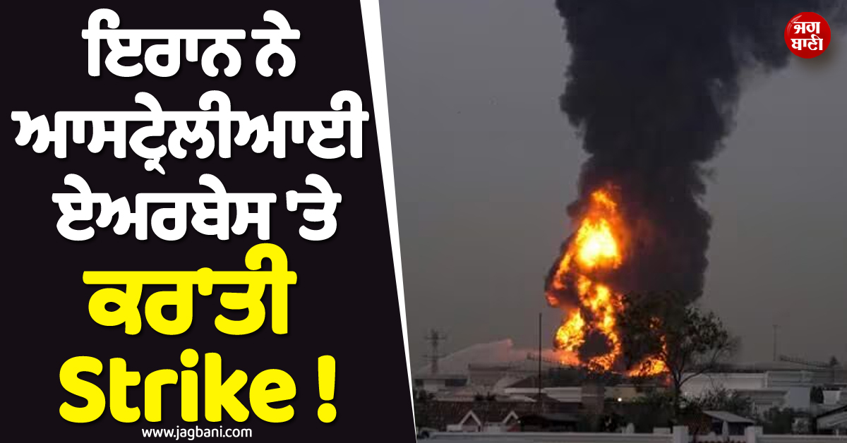 ਇਰਾਨ ਨੇ ਆਸਟ੍ਰੇਲੀਆਈ ਏਅਰਬੇਸ ''ਤੇ ਕਰ''ਤੀ Strike ! ਹੁਣ ਹੋਰ ਤੇਜ਼ ਹੋ ਸਕਦੈ ਜੰਗ ਦਾ ਸੇਕ