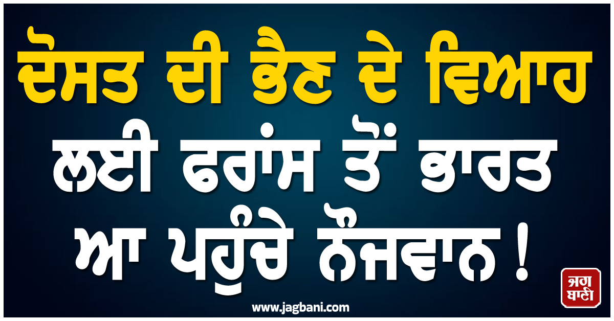 ਦੋਸਤ ਦੀ ਭੈਣ ਦੇ ਵਿਆਹ ਲਈ ਫਰਾਂਸ ਤੋਂ ਭਾਰਤ ਆ ਪਹੁੰਚੇ ਨੌਜਵਾਨ ! ਦੇਸੀ ਲੁੱਕ ''ਚ ਬੰਨ੍ਹਿਆ ਰੰਗ