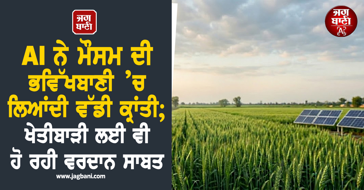 AI ਨੇ ਮੌਸਮ ਦੀ ਭਵਿੱਖਬਾਣੀ ’ਚ ਲਿਆਂਦੀ ਵੱਡੀ ਕ੍ਰਾਂਤੀ; ਖੇਤੀਬਾੜੀ ਲਈ ਵੀ ਹੋ ਰਹੀ ਵਰਦਾਨ ਸਾਬਤ