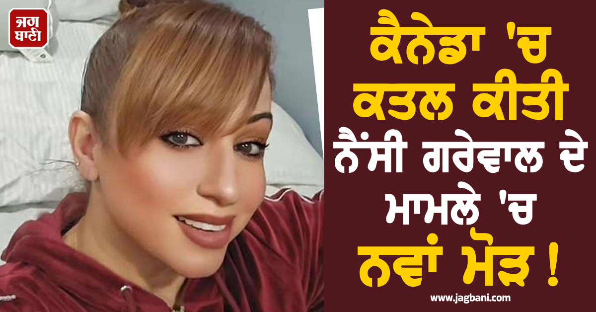 ਕੈਨੇਡਾ 'ਚ ਕਤਲ ਕੀਤੀ ਨੈਂਸੀ ਗਰੇਵਾਲ ਦੇ ਮਾਮਲੇ 'ਚ ਨਵਾਂ ਮੋੜ! ਇਸ ਗੈਂਗਸਟਰ ਨੇ ਲਈ ਜ਼ਿੰਮੇਵਾਰੀ, ਪੋਸਟ ਪਾ ਕੇ ਕਿਹਾ..