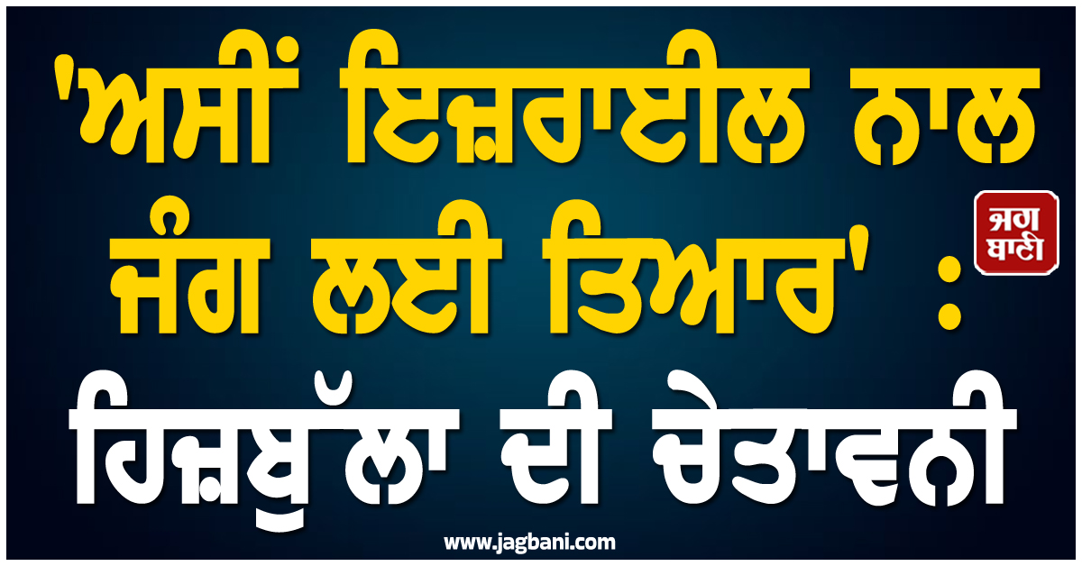 ''ਅਸੀਂ ਇਜ਼ਰਾਈਲ ਨਾਲ ਜੰਗ ਲਈ ਤਿਆਰ'' : ਹਿਜ਼ਬੁੱਲਾ ਦੀ ਚੇਤਾਵਨੀ