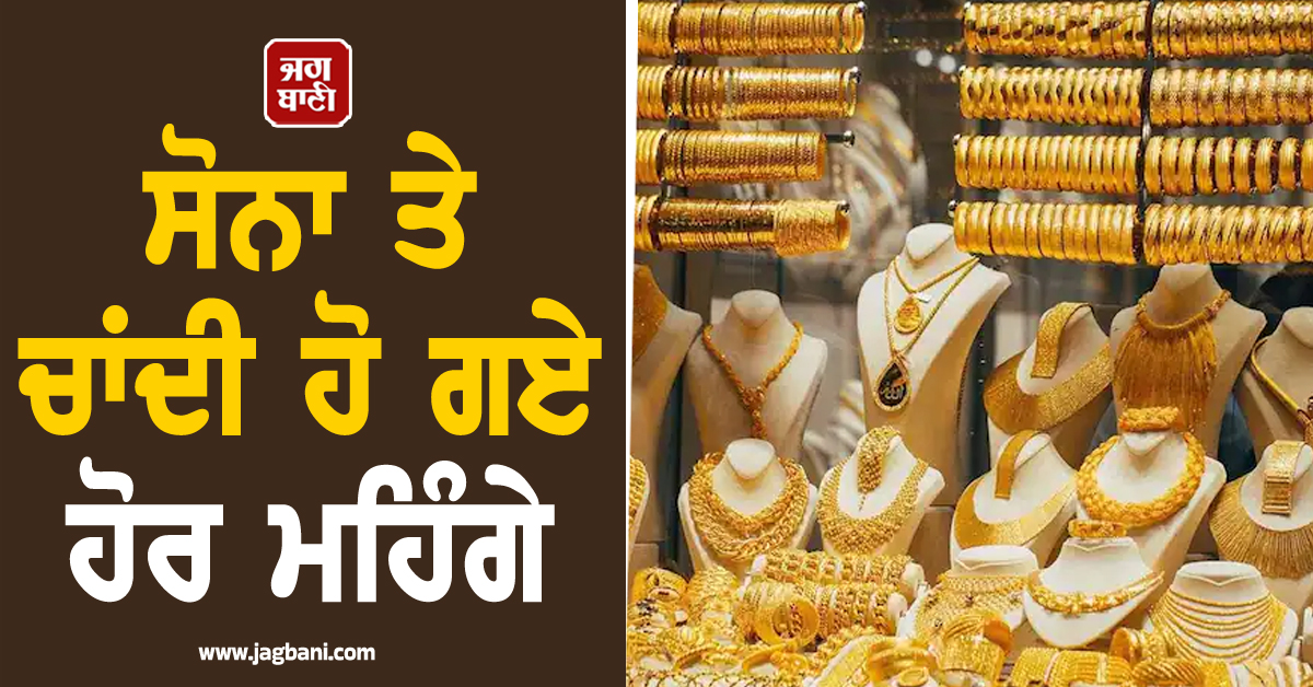 ਹੋਰ ਮਹਿੰਗਾ ਹੋ ਗਿਆ ਸੋਨਾ ਤੇ ਚਾਂਦੀ : ਜਾਣੋ ਤੁਹਾਡੇ ਸ਼ਹਿਰ ਦੇ ਤਾਜ਼ਾ ਭਾਅ!