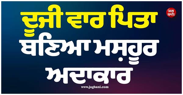 famous actor becomes father for the second time  wife gives birth to son