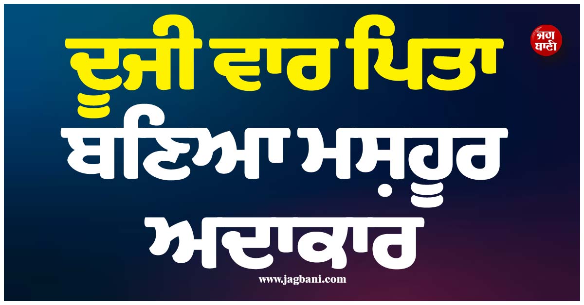 ਦੂਜੀ ਵਾਰ ਪਿਤਾ ਬਣਿਆ ਮਸ਼ਹੂਰ ਅਦਾਕਾਰ, ਪਤਨੀ ਨੇ ਦਿੱਤਾ ਪੁੱਤ ਨੂੰ ਜਨਮ