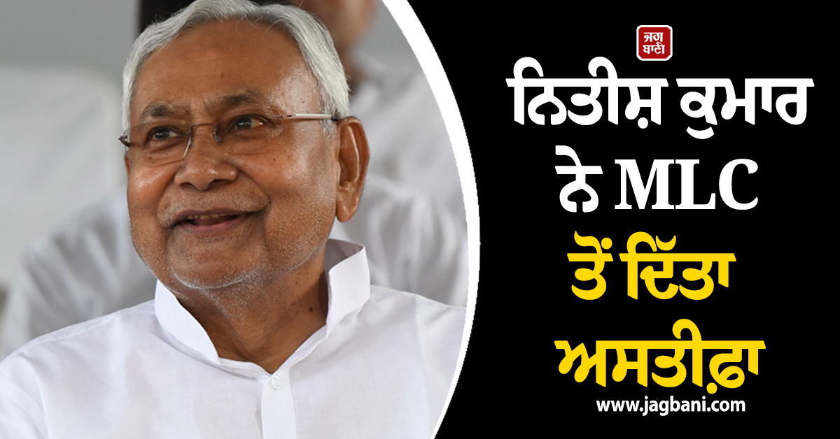 ਬਿਹਾਰ ਦੀ ਸਿਆਸਤ ''ਚ ਵੱਡਾ ਉਲਟਫੇਰ: ਨਿਤੀਸ਼ ਕੁਮਾਰ ਨੇ MLC ਤੋਂ ਦਿੱਤਾ ਅਸਤੀਫ਼ਾ