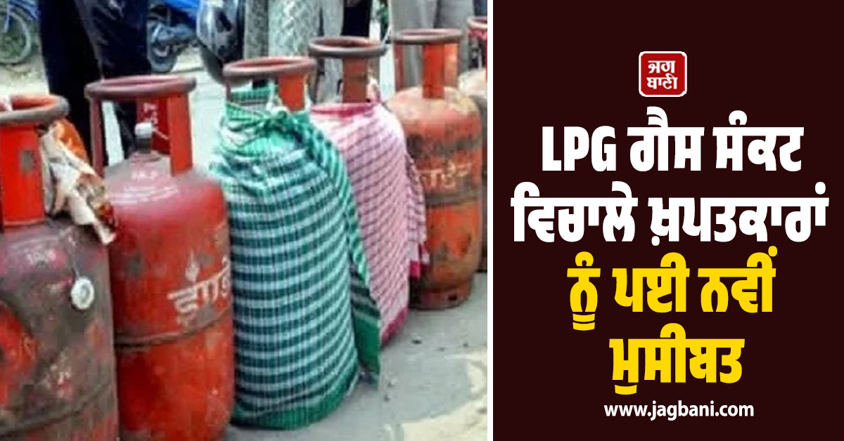 ਪੰਜਾਬ : LPG ਗੈਸ ਸੰਕਟ ਵਿਚਾਲੇ ਖ਼ਪਤਕਾਰਾਂ ਨੂੰ ਪਈ ਨਵੀਂ ਮੁਸੀਬਤ, KYC ਦੇ ਨਾਂ 'ਤੇ ਹੁਣ...