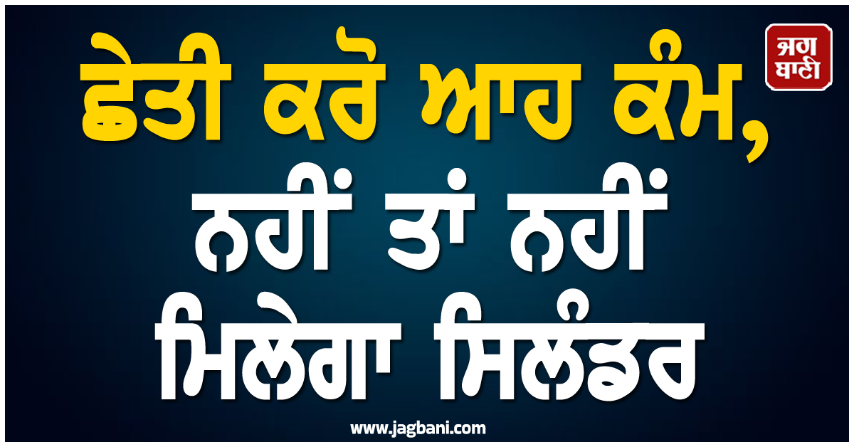 ਛੇਤੀ ਕਰੋ ਆਹ ਕੰਮ, ਨਹੀਂ ਤਾਂ ਨਹੀਂ ਮਿਲੇਗਾ ਸਿਲੰਡਰ, ਸਰਕਾਰ ਨੇ ਲਾਗੂ ਕੀਤਾ ਨਵਾਂ ਨਿਯਮ