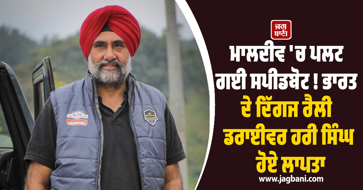 ਮਾਲਦੀਵ ''ਚ ਪਲਟ ਗਈ ਸਪੀਡਬੋਟ ! ਭਾਰਤ ਦੇ ਦਿੱਗਜ ਰੈਲੀ ਡਰਾਈਵਰ ਹਰੀ ਸਿੰਘ ਹੋਏ ਲਾਪਤਾ