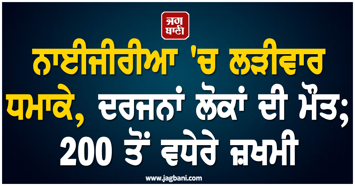 ਨਾਈਜੀਰੀਆ 'ਚ ਲੜੀਵਾਰ ਧਮਾਕੇ, ਦਰਜਨਾਂ ਲੋਕਾਂ ਦੀ ਮੌਤ; 200 ਤੋਂ ਵਧੇਰੇ ਜ਼ਖਮੀ
