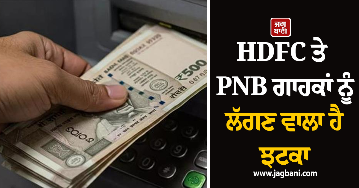 HDFC ਤੇ PNB ਗਾਹਕਾਂ ਨੂੰ ਲੱਗਣ ਵਾਲਾ ਹੈ ਝਟਕਾ, ਬਦਲ ਜਾਣਗੇ ਇਹ ਨਿਯਮ