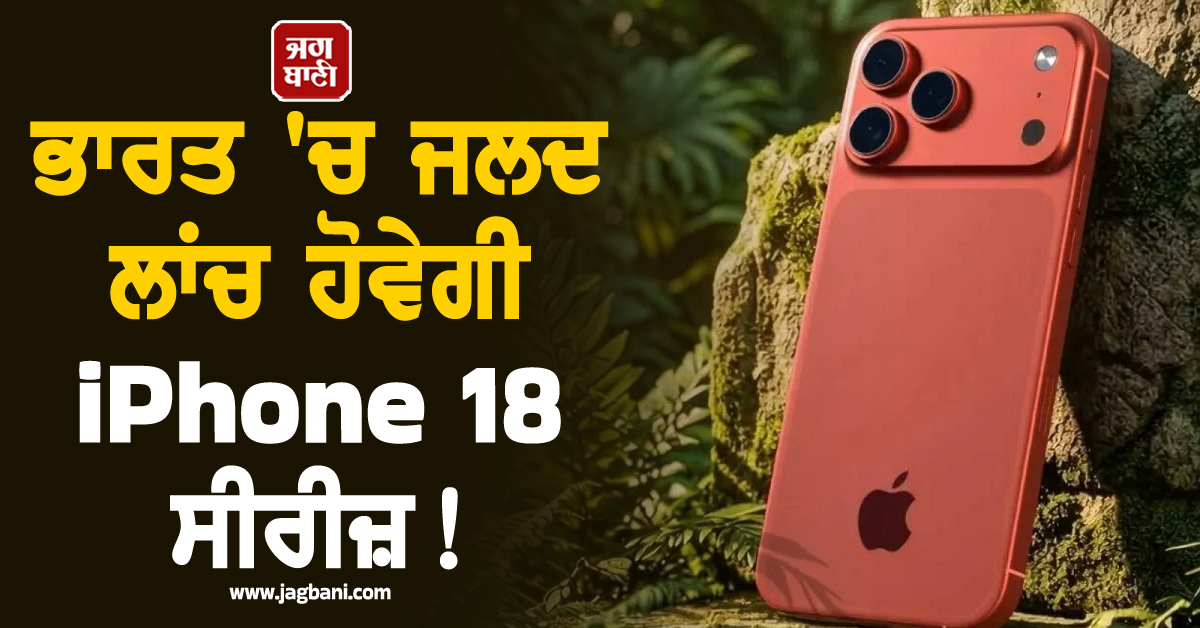 ਭਾਰਤ 'ਚ ਜਲਦ ਲਾਂਚ ਹੋਵੇਗੀ iPhone 18 ਸੀਰੀਜ਼! ਫੀਚਰਜ਼ ਅਤੇ ਕੀਮਤ ਜਾਣ ਉਡਣਗੇ ਹੋਸ਼