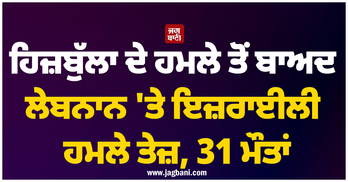 ਹਿਜ਼ਬੁੱਲਾ ਦੇ ਹਮਲੇ ਤੋਂ ਬਾਅਦ ਲੇਬਨਾਨ 'ਤੇ ਇਜ਼ਰਾਈਲੀ ਹਮਲੇ ਤੇਜ਼, 31 ਮੌਤਾਂ