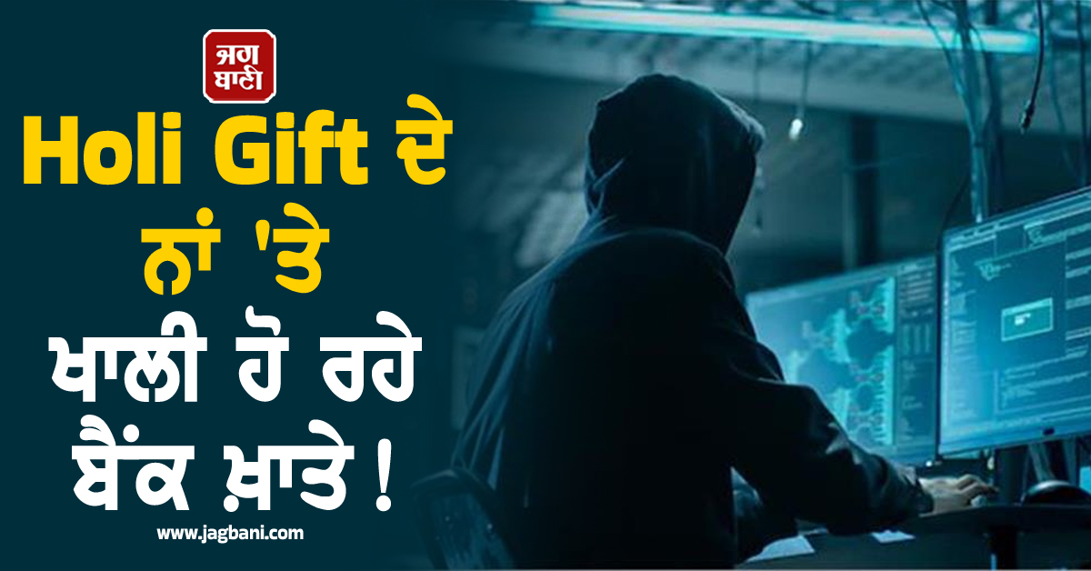 Holi Gift ਦੇ ਨਾਂ 'ਤੇ ਖਾਲੀ ਹੋ ਰਹੇ ਬੈਂਕ ਖ਼ਾਤੇ! ਇਸ ਲਿੰਕ 'ਤੇ ਕਲਿੱਕ ਕਰਦੇ ਹੀ ਉੱਡ ਜਾਵੇਗੀ ਤੁਹਾਡੀ ਕਮਾਈ