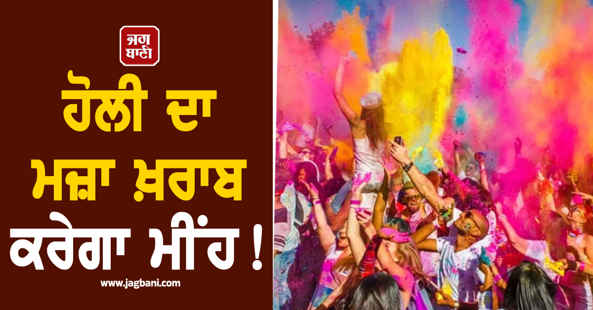 ਹੋਲੀ ਦਾ ਮਜ਼ਾ ਖ਼ਰਾਬ ਕਰੇਗਾ ਮੀਂਹ! ਮੌਸਮ ਵਿਭਾਗ ਨੇ ਇਨ੍ਹਾਂ ਸੂਬਿਆਂ ਲਈ ਜਾਰੀ ਕੀਤਾ ਅਲਰਟ