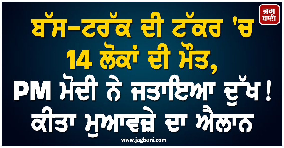 ਬੱਸ-ਟਰੱਕ ਦੀ ਟੱਕਰ 'ਚ 14 ਲੋਕਾਂ ਦੀ ਮੌਤ, PM ਮੋਦੀ ਨੇ ਜਤਾਇਆ ਦੁੱਖ! ਕੀਤਾ ਮੁਆਵਜ਼ੇ ਦਾ ਐਲਾਨ