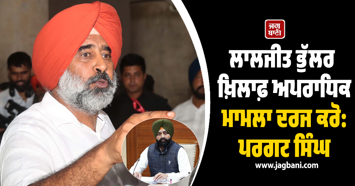 ਲਾਲਜੀਤ ਭੁੱਲਰ ਖ਼ਿਲਾਫ਼ ਅਪਰਾਧਿਕ ਮਾਮਲਾ ਦਰਜ ਕਰੋ: ਪਰਗਟ ਸਿੰਘ