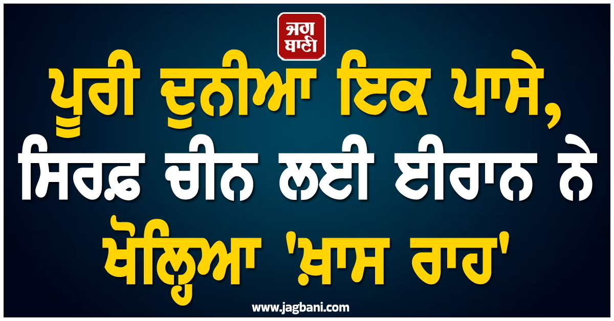 ਪੂਰੀ ਦੁਨੀਆ ਇਕ ਪਾਸੇ, ਸਿਰਫ਼ ਚੀਨ ਲਈ ਈਰਾਨ ਨੇ ਖੋਲ੍ਹਿਆ 'ਖ਼ਾਸ ਰਾਹ'