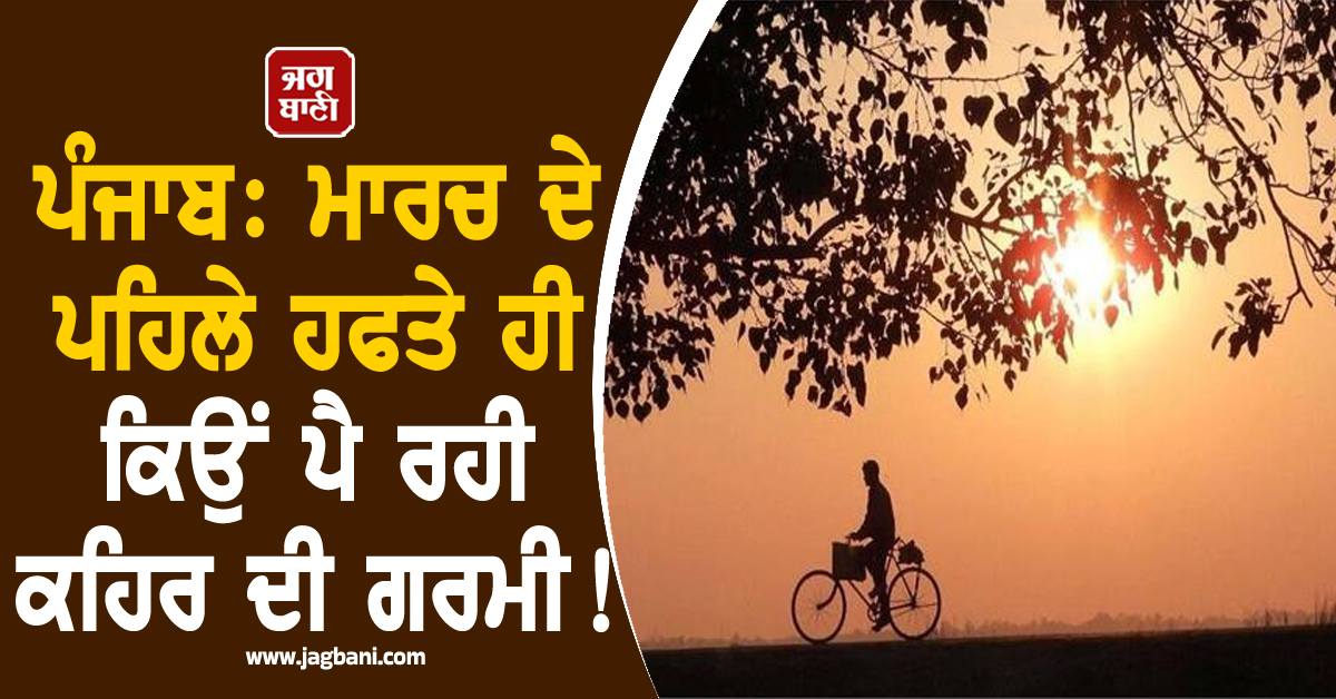 ਪੰਜਾਬ: ਮਾਰਚ ਦੇ ਪਹਿਲੇ ਹਫਤੇ ਹੀ ਕਿਉਂ ਪੈ ਰਹੀ ਕਹਿਰ ਦੀ ਗਰਮੀ ! ਮੌਸਮ ਵਿਗਿਆਨੀਆਂ ਨੇ ਦੱਸਿਆ ਵੱਡਾ ਕਾਰਨ
