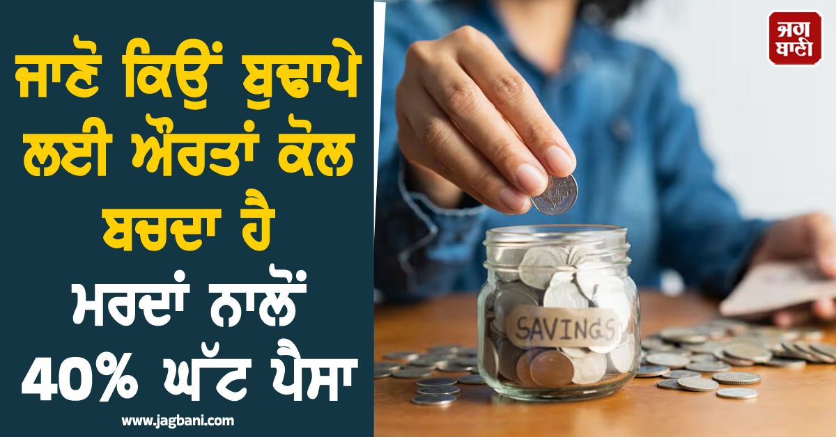 ਜਾਣੋ ਕਿਉਂ ਬੁਢਾਪੇ ਲਈ ਔਰਤਾਂ ਕੋਲ ਬਚਦਾ ਹੈ ਮਰਦਾਂ ਨਾਲੋਂ 40% ਘੱਟ ਪੈਸਾ