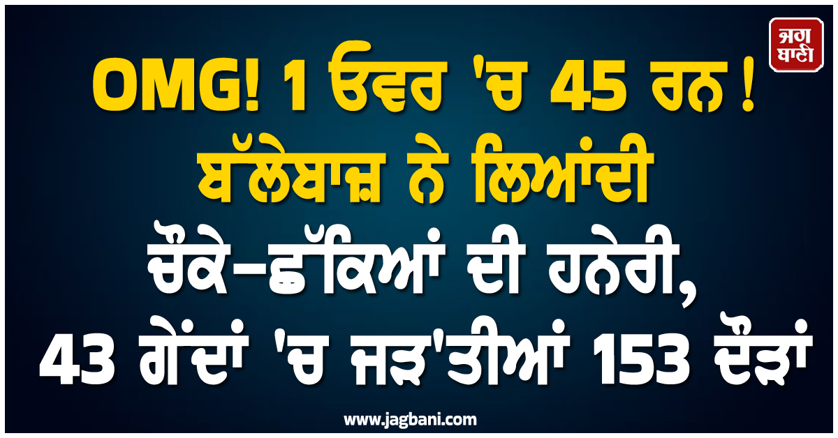 OMG! 1 ਓਵਰ 'ਚ 45 ਰਨ ! ਬੱਲੇਬਾਜ਼ ਨੇ ਲਿਆਂਦੀ ਚੌਕੇ-ਛੱਕਿਆਂ ਦੀ ਹਨੇਰੀ, 43 ਗੇਂਦਾਂ 'ਚ ਜੜ'ਤੀਆਂ 153 ਦੌੜਾਂ