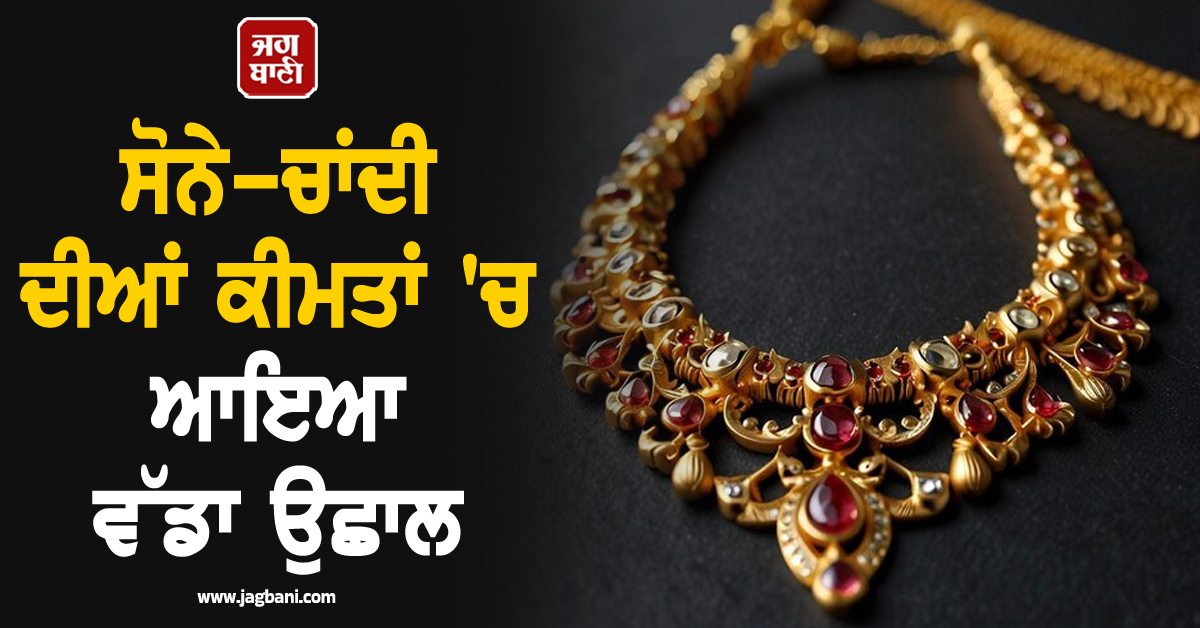 ਸੋਨੇ-ਚਾਂਦੀ ਦੀਆਂ ਕੀਮਤਾਂ 'ਚ ਆਇਆ ਵੱਡਾ ਉਛਾਲ, ਜਾਣੋ 22-18K ਸੋਨੇ ਦੇ ਭਾਅ