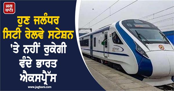 vande bharat express will not stop at jalandhar city railway station