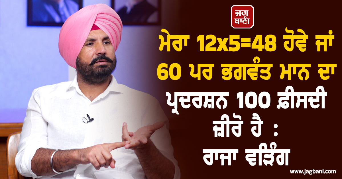 ਮੇਰਾ 12x5=48 ਹੋਵੇ ਜਾਂ 60 ਪਰ ਭਗਵੰਤ ਮਾਨ ਦਾ ਪ੍ਰਦਰਸ਼ਨ 100 ਫ਼ੀਸਦੀ ਜ਼ੀਰੋ ਹੈ : ਰਾਜਾ ਵੜਿੰਗ