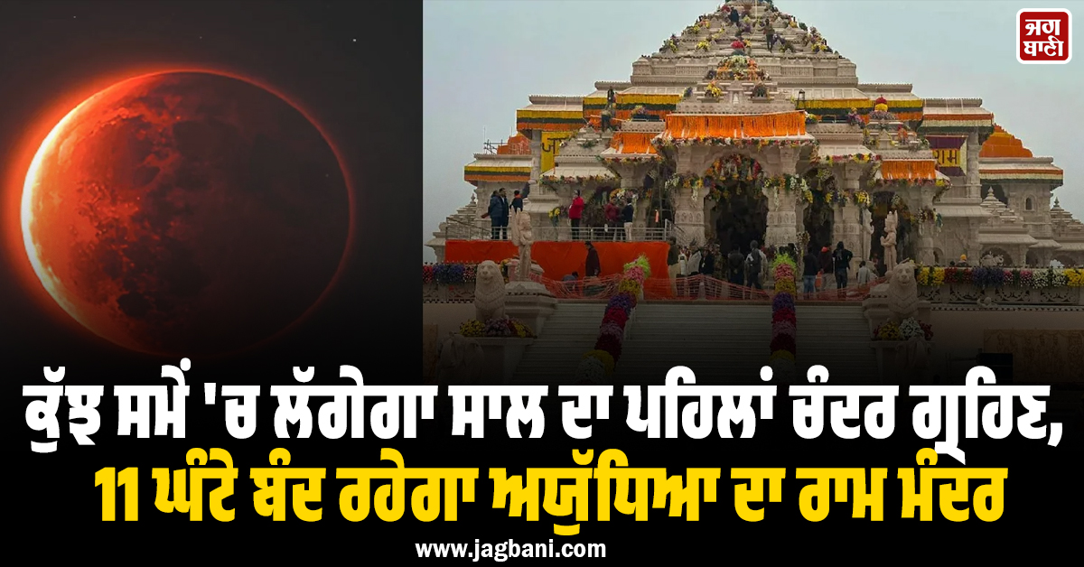 ਕੁੱਝ ਸਮੇਂ ''ਚ ਲੱਗੇਗਾ ਸਾਲ ਦਾ ਪਹਿਲਾਂ ਚੰਦਰ ਗ੍ਰਹਿਣ, 11 ਘੰਟੇ ਬੰਦ ਰਹੇਗਾ ਅਯੁੱਧਿਆ ਦਾ ਰਾਮ ਮੰਦਰ