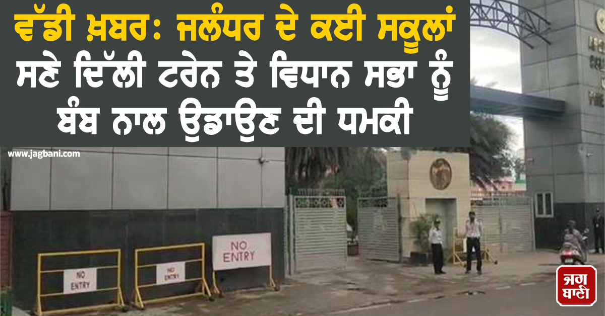 ਵੱਡੀ ਖ਼ਬਰ: ਜਲੰਧਰ ਦੇ ਕਈ ਸਕੂਲਾਂ ਸਣੇ ਦਿੱਲੀ ਟਰੇਨ ਤੇ ਵਿਧਾਨ ਸਭਾ ਨੂੰ ਬੰਬ ਨਾਲ ਉਡਾਉਣ ਦੀ ਧਮਕੀ