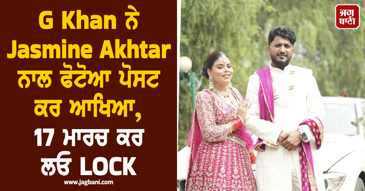 'ਲਾੜਾ-ਲਾੜੀ': G Khan ਨੇ Jasmine Akhtar ਨਾਲ ਫੋਟੋਆ ਪੋਸਟ ਕਰ ਆਖਿਆ, 17 ਮਾਰਚ ਕਰ ਲਓ LOCK