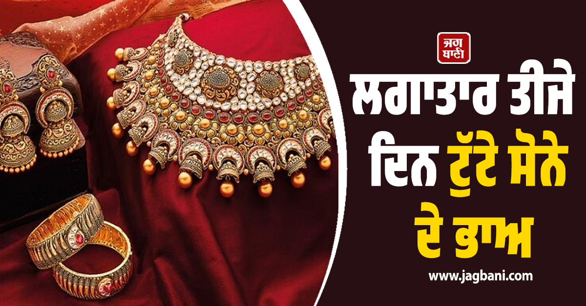 ਲਗਾਤਾਰ ਤੀਜੇ ਦਿਨ ਟੁੱਟੇ ਸੋਨੇ ਦੇ ਭਾਅ, 1800 ਰੁਪਏ ਚੜ੍ਹੇ ਚਾਂਦੀ ਦੇ ਰੇਟ