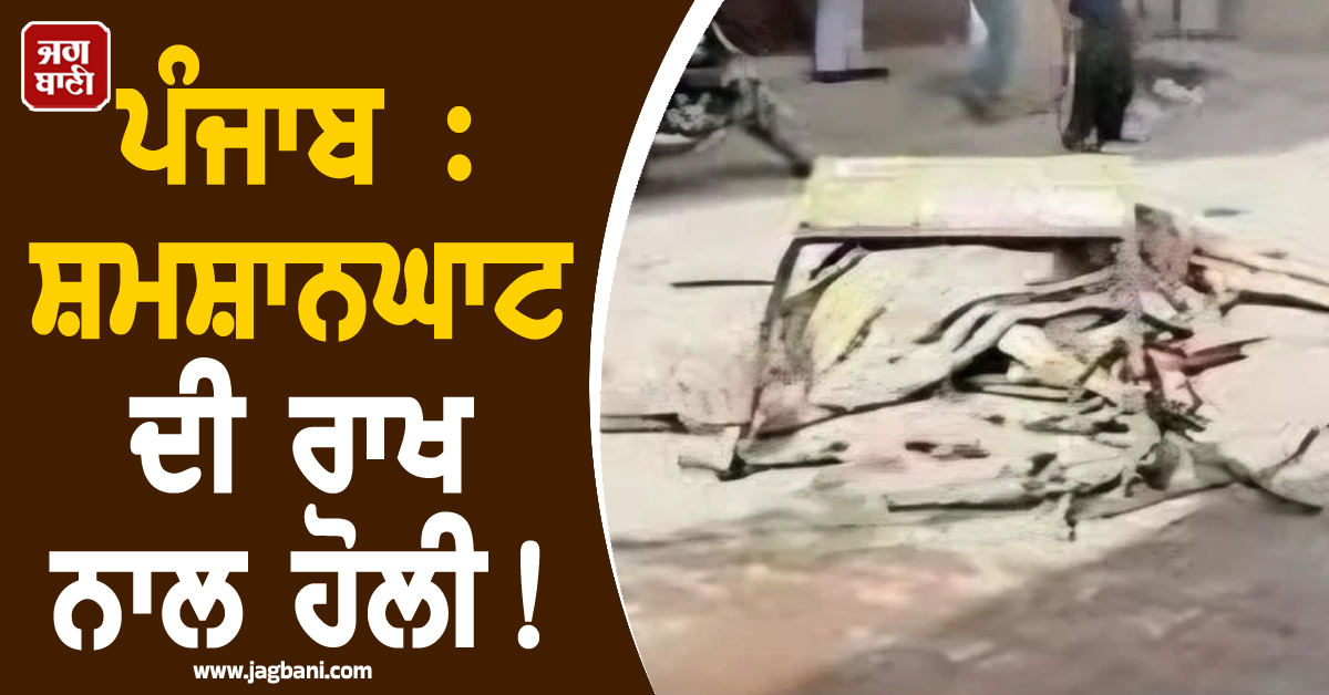 ਪੰਜਾਬ : ਸ਼ਮਸ਼ਾਨਘਾਟ ਦੀ ਰਾਖ ਨਾਲ ਹੋਲੀ! ਦੁਕਾਨਾਂ 'ਤੇ ਟੰਗੀਆਂ ਹੱਡੀਆਂ, ਹੈਰਾਨ ਕਰੇਗੀ ਪੂਰੀ ਖ਼ਬਰ
