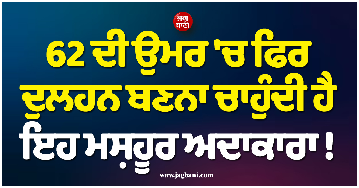 62 ਦੀ ਉਮਰ 'ਚ ਫਿਰ ਦੁਲਹਨ ਬਣਨਾ ਚਾਹੁੰਦੀ ਹੈ ਇਹ ਮਸ਼ਹੂਰ ਅਦਾਕਾਰਾ ! ਪਹਿਲਾਂ 6 ਮਰਦਾਂ ਨਾਲ ਰਹਿ ਚੁੱਕੈ ਰਿਲੇਸ਼ਨ