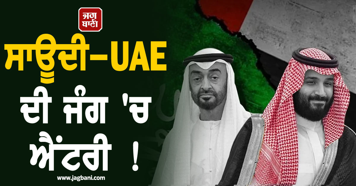 ਸਾਊਦੀ-UAE ਦੀ ਜੰਗ 'ਚ ਐਂਟਰੀ ! ਪੱਛਮੀ ਏਸ਼ੀਆ ਦੇ ਹਾਲਾਤ ਹੋਰ ਵਿਗੜਨ ਦੇ ਆਸਾਰ