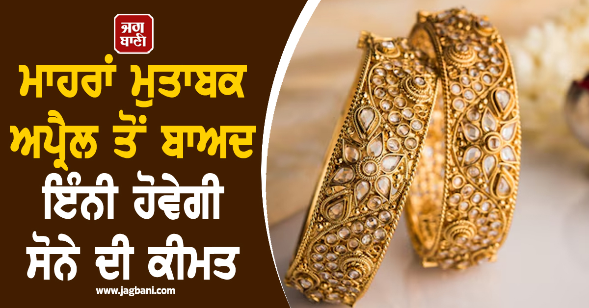 ਮੱਧ ਪੂਰਬ ਤਣਾਅ ਕਾਰਨ ਵਧੀਆਂ ਸੋਨੇ ਦੀਆਂ ਕੀਮਤਾਂ , ਅਪ੍ਰੈਲ ਤੋਂ ਬਾਅਦ ਇੰਨੀ ਹੋਵੇਗੀ Gold ਦੀ ਕੀਮਤ