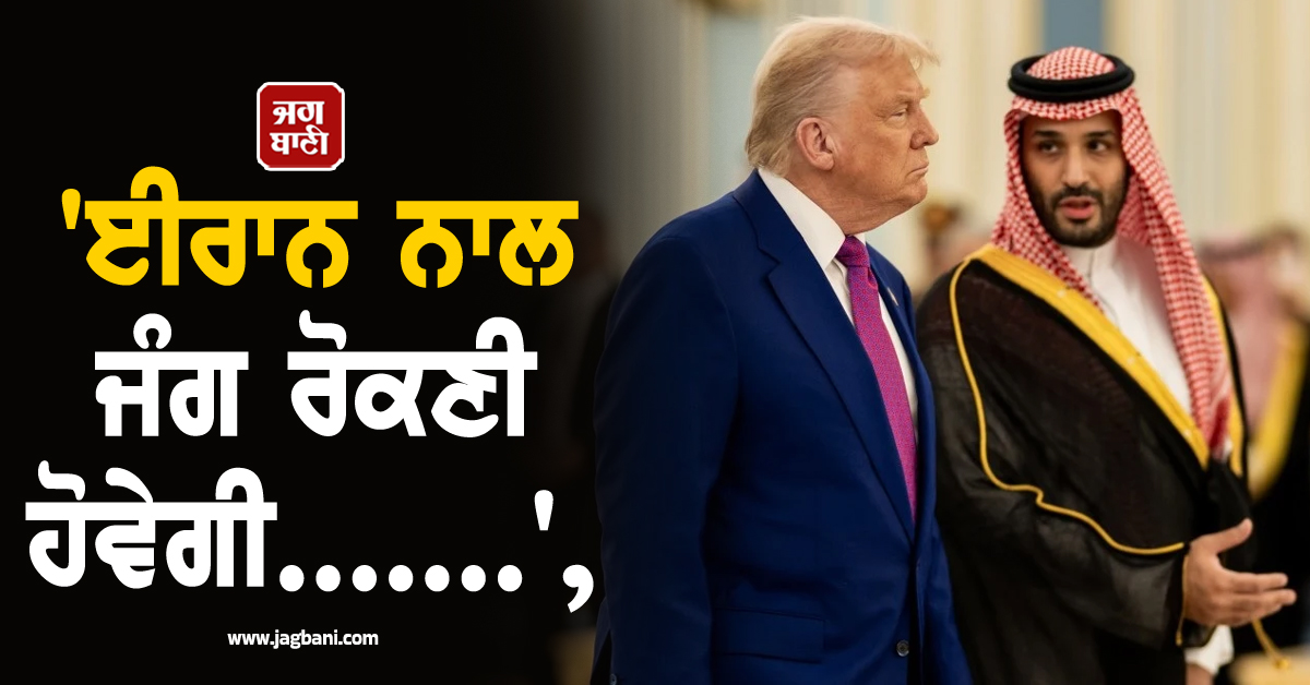 'ਈਰਾਨ ਨਾਲ ਜੰਗ ਰੋਕਣੀ ਹੋਵੇਗੀ .......', ਸਾਊਦੀ ਪ੍ਰਿੰਸ MBS ਦਾ ਟਰੰਪ 'ਤੇ ਵੱਡਾ ਦਬਾਅ