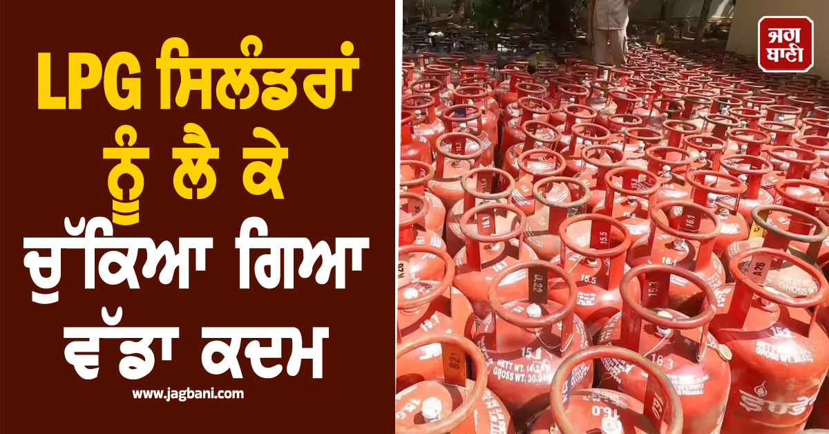ਪੰਜਾਬ: LPG ਸਿਲੰਡਰਾਂ ਨੂੰ ਲੈ ਕੇ ਚੁੱਕਿਆ ਗਿਆ ਵੱਡਾ ਕਦਮ, ਪੜ੍ਹੋ ਨਵੇਂ ਹੁਕਮ