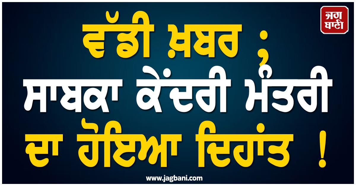 ਵੱਡੀ ਖ਼ਬਰ ; ਸਾਬਕਾ ਕੇਂਦਰੀ ਮੰਤਰੀ ਦਾ ਹੋਇਆ ਦਿਹਾਂਤ ! ਕੋਝੀਕੋਡ ਦੇ ਹਸਪਤਾਲ ''ਚ ਲਿਆ ਆਖ਼ਰੀ ਸਾਹ