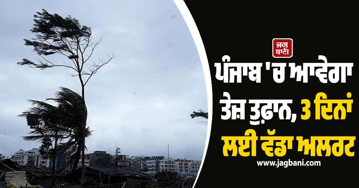 ਪੰਜਾਬ 'ਚ ਆਵੇਗਾ ਤੇਜ਼ ਤੁਫ਼ਾਨ, 3 ਦਿਨਾਂ ਲਈ ਵੱਡਾ ਅਲਰਟ, ਪੜ੍ਹੋ ਮੌਸਮ ਵਿਭਾਗ ਦੀ ਤਾਜ਼ਾ ਜਾਣਕਾਰੀ