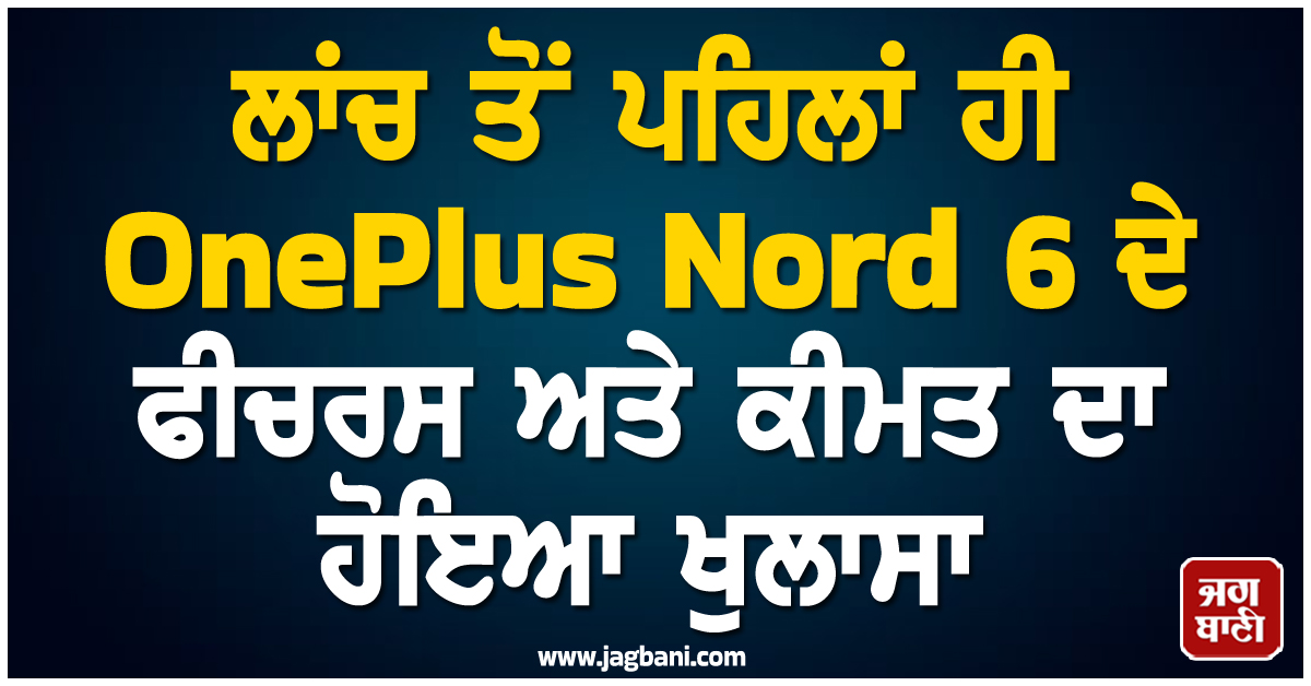 ਲਾਂਚ ਤੋਂ ਪਹਿਲਾਂ ਹੀ OnePlus Nord 6 ਦੇ ਫੀਚਰਸ ਅਤੇ ਕੀਮਤ ਦਾ ਹੋਇਆ ਖੁਲਾਸਾ