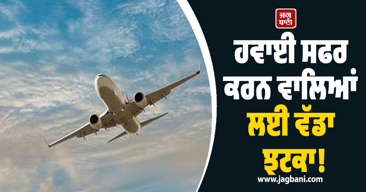 ਜਹਾਜ਼ 'ਚ ਸਫ਼ਰ ਕਰਨ ਵਾਲਿਆਂ ਲਈ ਜ਼ਰੂਰੀ ਖ਼ਬਰ ! ਏਅਰਲਾਈਨ ਨੇ ਵਧਾ'ਤਾ ਕਿਰਾਇਆ