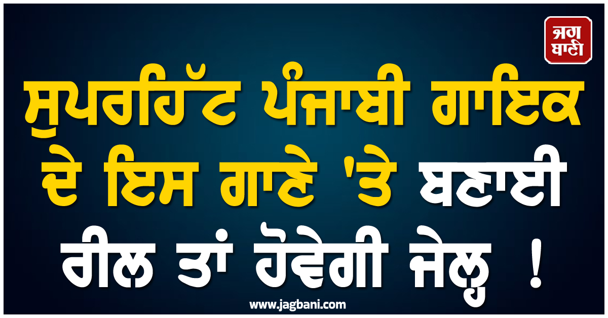 ਸੁਪਰਹਿੱਟ ਪੰਜਾਬੀ ਗਾਇਕ ਦੇ ਇਸ ਗਾਣੇ 'ਤੇ ਬਣਾਈ ਰੀਲ ਤਾਂ ਹੋਵੇਗੀ ਜੇਲ੍ਹ ! ਪੁਲਸ ਨੇ ਖਿੱਚੀ ਵੱਡੀ ਕਾਰਵਾਈ ਦੀ ਤਿਆਰੀ