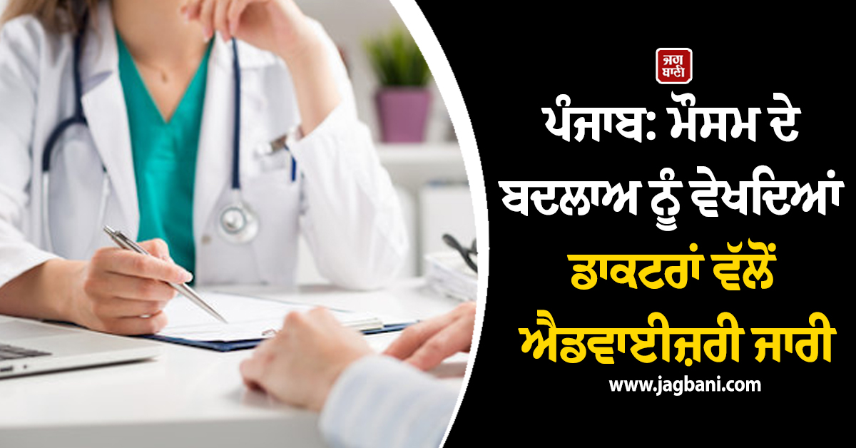 ਪੰਜਾਬ: ਮੌਸਮ ਦੇ ਬਦਲਾਅ ਨੂੰ ਵੇਖਦਿਆਂ ਡਾਕਟਰਾਂ ਵੱਲੋਂ ਐਡਵਾਈਜ਼ਰੀ ਜਾਰੀ