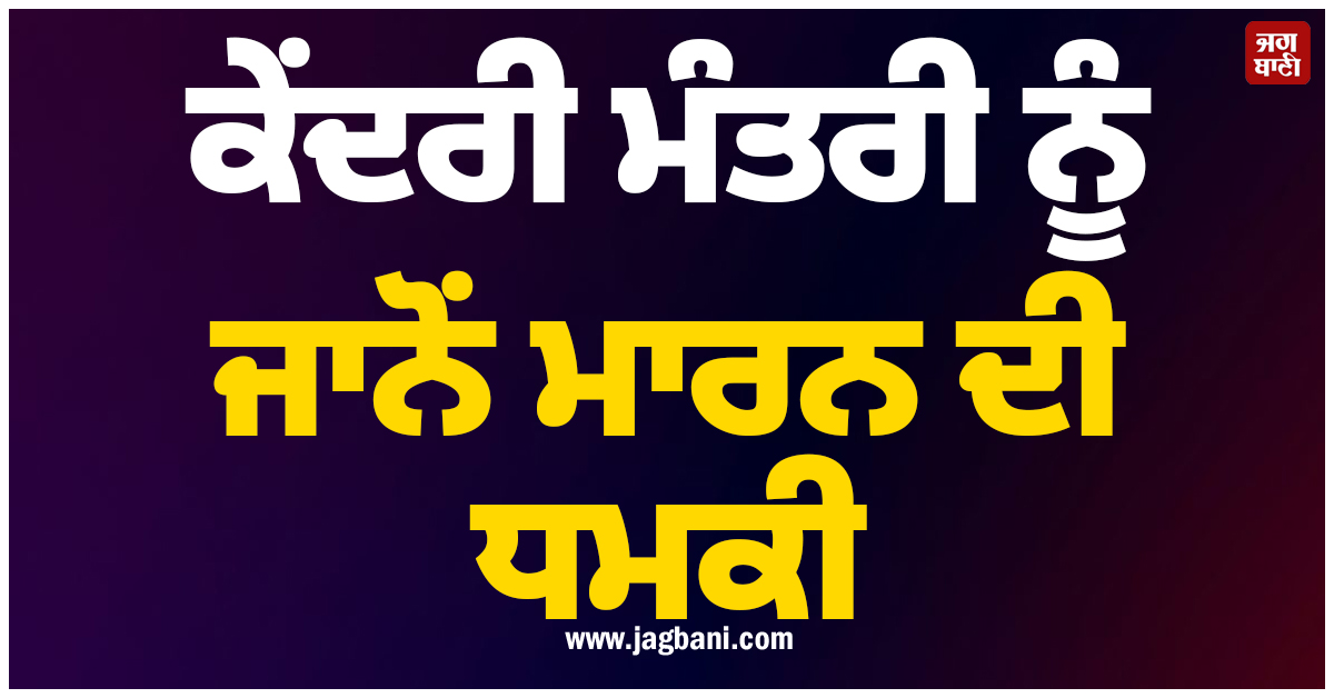 ਕੇਂਦਰੀ ਮੰਤਰੀ ਨੂੰ ਜਾਨੋਂ ਮਾਰਨ ਦੀ ਧਮਕੀ, ਅਲਰਟ ''ਤੇ ਸੁਰੱਖਿਆ ਏਜੰਸੀਆਂ