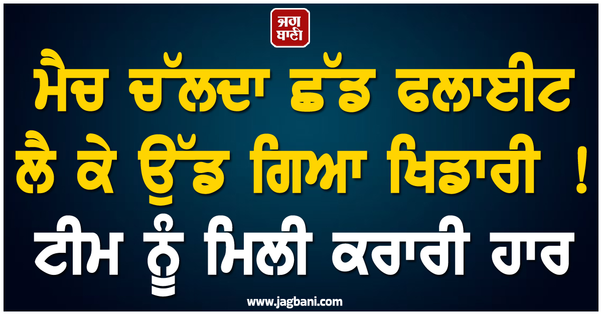 ਮੈਚ ਚੱਲਦਾ ਛੱਡ ਫਲਾਈਟ ਲੈ ਕੇ ਉੱਡ ਗਿਆ ਖਿਡਾਰੀ ! ਟੀਮ ਨੂੰ ਮਿਲੀ ਕਰਾਰੀ ਹਾਰ