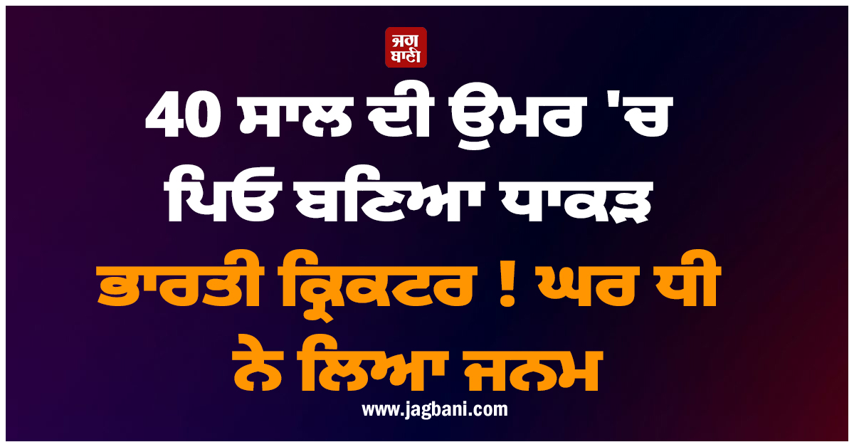 40 ਸਾਲ ਦੀ ਉਮਰ 'ਚ ਪਿਓ ਬਣਿਆ ਧਾਕੜ ਭਾਰਤੀ ਕ੍ਰਿਕਟਰ ! ਘਰ ਧੀ ਨੇ ਲਿਆ ਜਨਮ