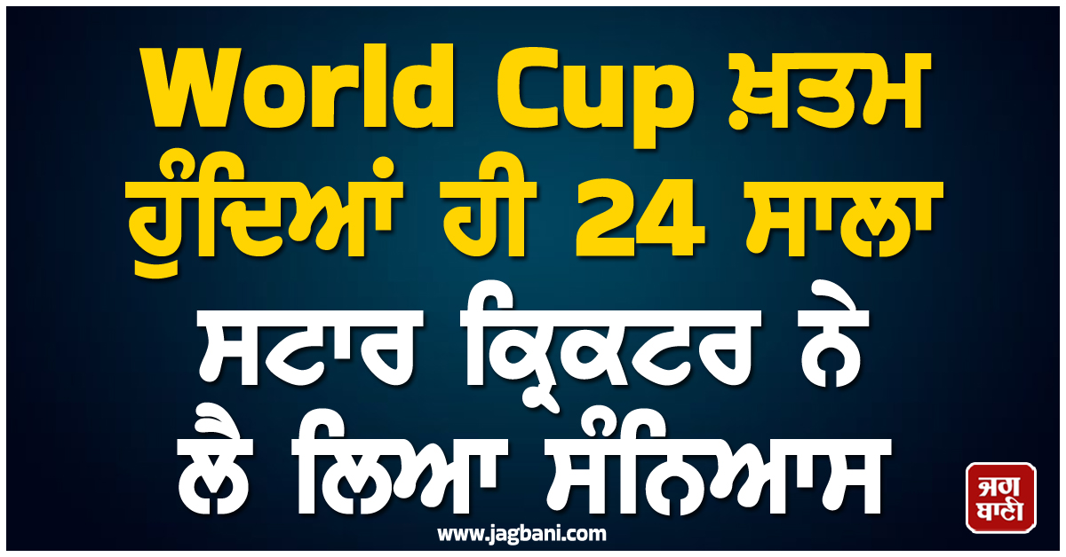 ਵੱਡੀ ਖ਼ਬਰ ; World Cup ਖ਼ਤਮ ਹੁੰਦਿਆਂ ਹੀ 24 ਸਾਲਾ ਸਟਾਰ ਕ੍ਰਿਕਟਰ ਨੇ ਲੈ ਲਿਆ ਸੰਨਿਆਸ