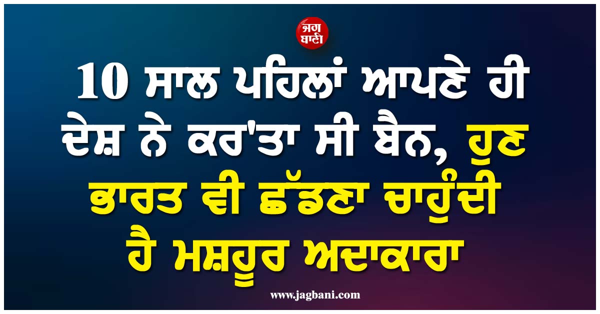 10 ਸਾਲ ਪਹਿਲਾਂ ਆਪਣੇ ਹੀ ਦੇਸ਼ ਨੇ ਕਰ''ਤਾ ਸੀ ਬੈਨ, ਹੁਣ ਭਾਰਤ ਵੀ ਛੱਡਣਾ ਚਾਹੁੰਦੀ ਹੈ ਮਸ਼ਹੂਰ ਅਦਾਕਾਰਾ