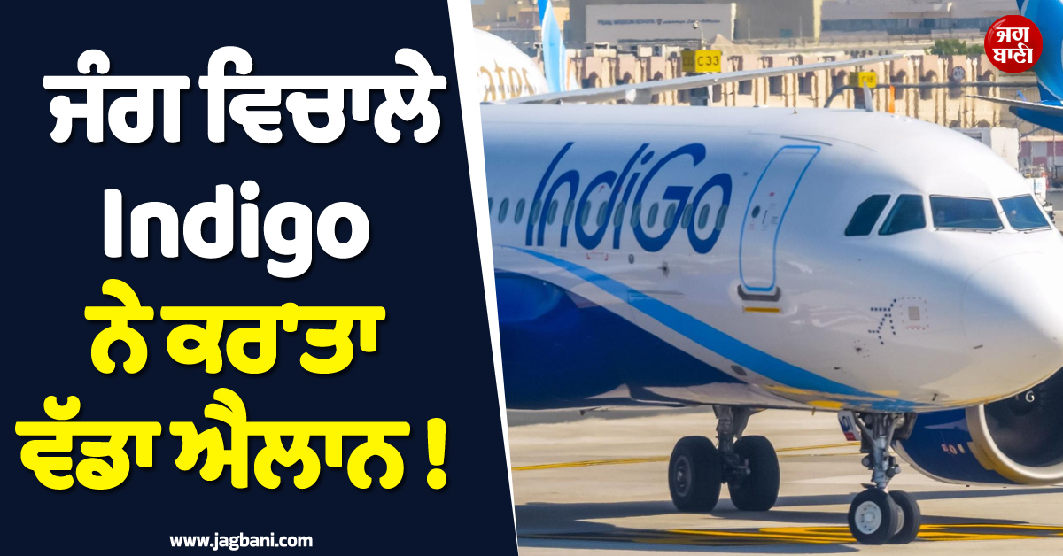 ਜੰਗ ਵਿਚਾਲੇ Indigo ਨੇ ਕਰ'ਤਾ ਵੱਡਾ ਐਲਾਨ ! ਯਾਤਰੀਆਂ ਦੇ ਖਿੜ ਗਏ ਚਿਹਰੇ