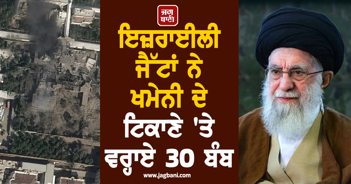 ਇਜ਼ਰਾਈਲੀ ਜੈੱਟਾਂ ਨੇ ਖਮੇਨੀ ਦੇ ਟਿਕਾਣੇ 'ਤੇ ਵਰ੍ਹਾਏ 30 ਬੰਬ